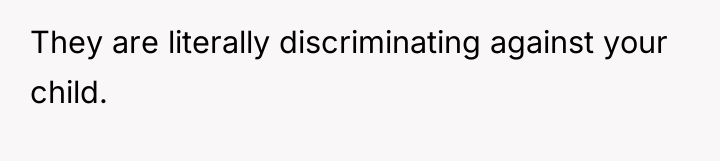 They are literally discriminating against your child.