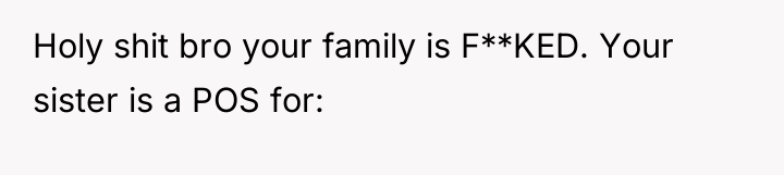 Holy shit bro your family is F**KED. Your sister is...