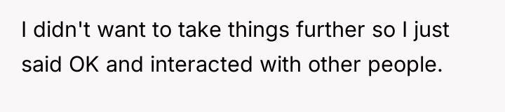 I didn't want to take things further so I just...