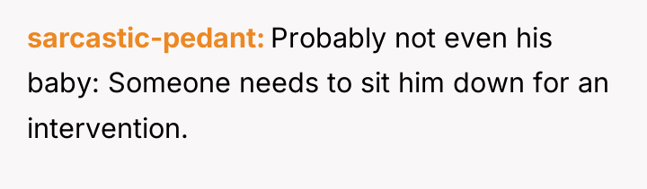 sarcastic-pedant Probably not even his baby: Someone needs to sit...