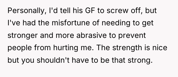 Personally, I'd tell his GF to screw off, but I've...