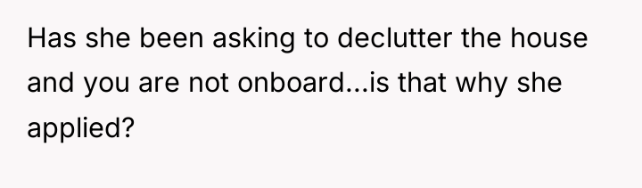 Has she been asking to declutter the house and you...