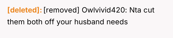 [deleted] [removed] Owlvivid420: Nta cut them both off your husband...