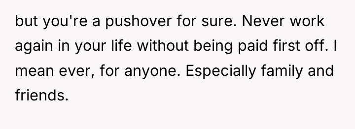but you're a pushover for sure. Never work again in...