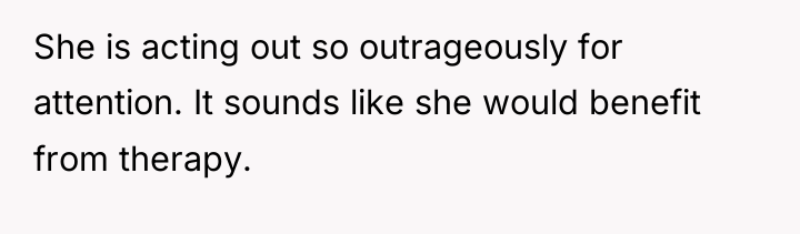 She is acting out so outrageously for attention. It sounds...