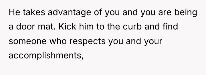 He takes advantage of you and you are being a...