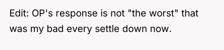 Edit: OP's response is not "the worst" that was my...