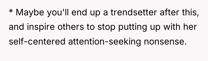 * Maybe you'll end up a trendsetter after this, and...