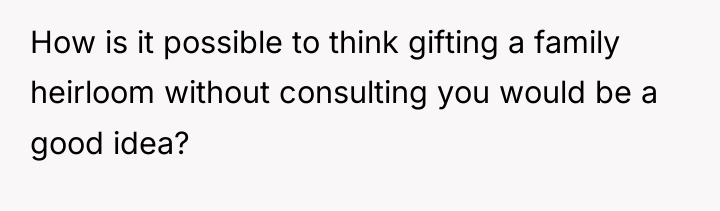 How is it possible to think gifting a family heirloom...