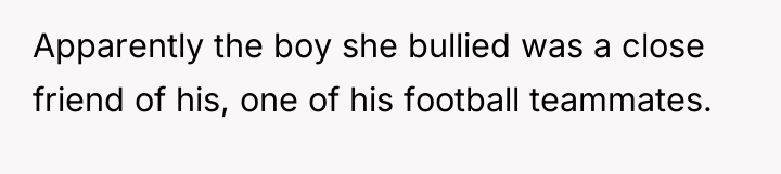 Apparently the boy she bullied was a close friend of...