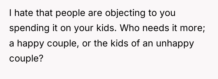 I hate that people are objecting to you spending it...