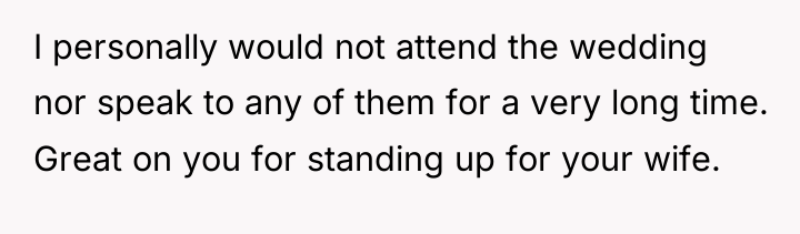 I personally would not attend the wedding nor speak to...