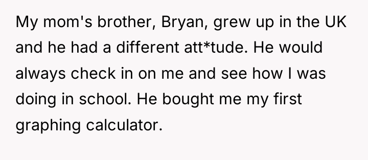 My mom's brother, Bryan, grew up in the UK and...