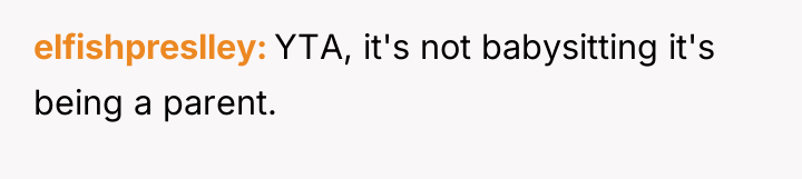 elfishpreslley YTA, it's not babysitting it's being a parent.