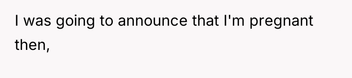 I was going to announce that I'm pregnant then,