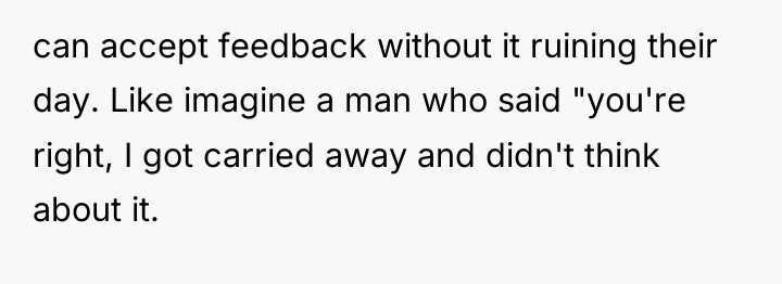 can accept feedback without it ruining their day. Like imagine...