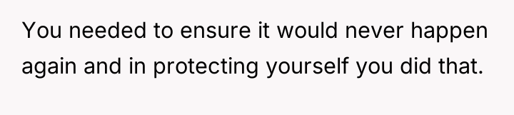 You needed to ensure it would never happen again and...