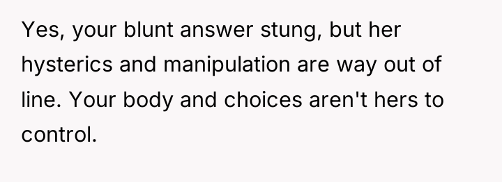 Yes, your blunt answer stung, but her hysterics and manipulation...
