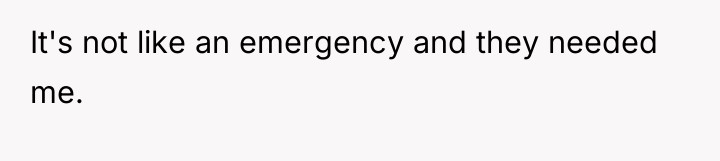 It's not like an emergency and they needed me.