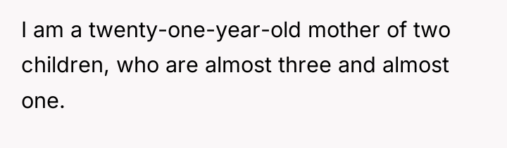 I am a twenty-one-year-old mother of two children, who are...