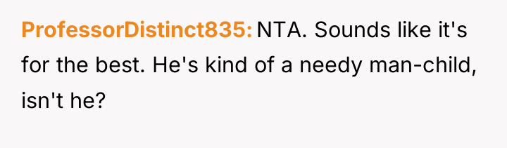 ProfessorDistinct835 NTA. Sounds like it's for the best. He's kind...