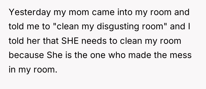 Yesterday my mom came into my room and told me...