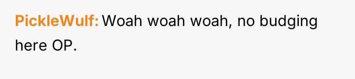 PickleWulf Woah woah woah, no budging here OP.