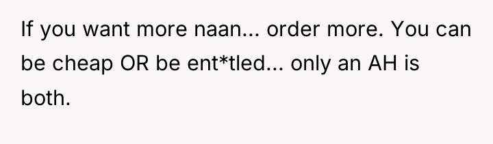 If you want more naan... order more. You can be...