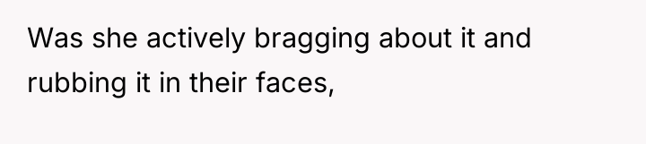 Was she actively bragging about it and rubbing it in...
