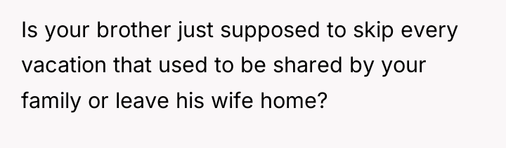 Is your brother just supposed to skip every vacation that...