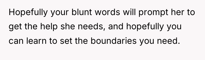 Hopefully your blunt words will prompt her to get the...