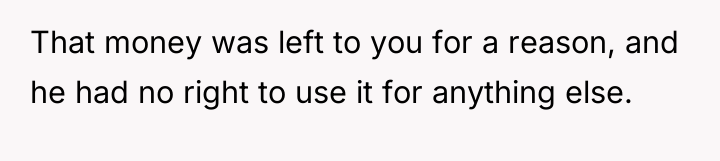 That money was left to you for a reason, and...
