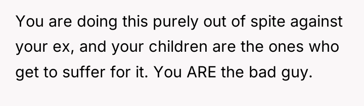 You are doing this purely out of spite against your...