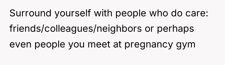 Surround yourself with people who do care: friends/colleagues/neighbors or perhaps...