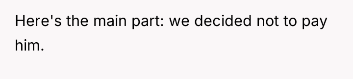 Here's the main part: we decided not to pay him.