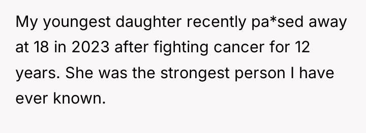 My youngest daughter recently pa*sed away at 18 in 2023...