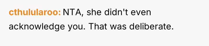 cthulularoo NTA, she didn't even acknowledge you. That was deliberate.