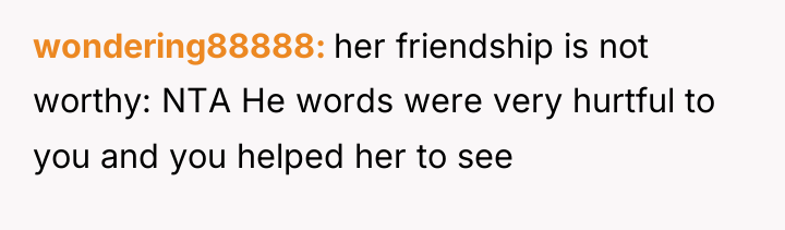 wondering88888 her friendship is not worthy: NTA He words were...