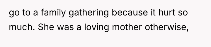 go to a family gathering because it hurt so much....