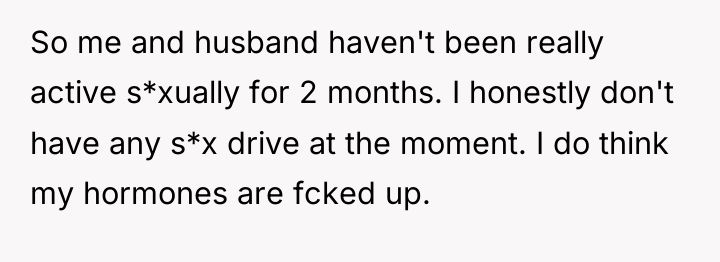 So me and husband haven't been really active s*xually for...