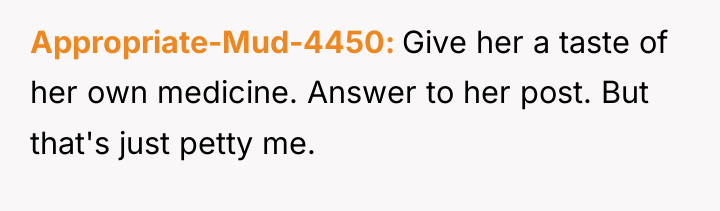 Appropriate-Mud-4450 Give her a taste of her own medicine. Answer...