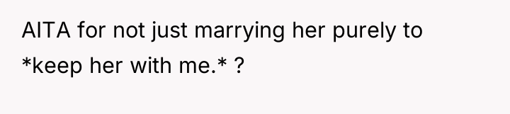 AITA for not just marrying her purely to *keep her...