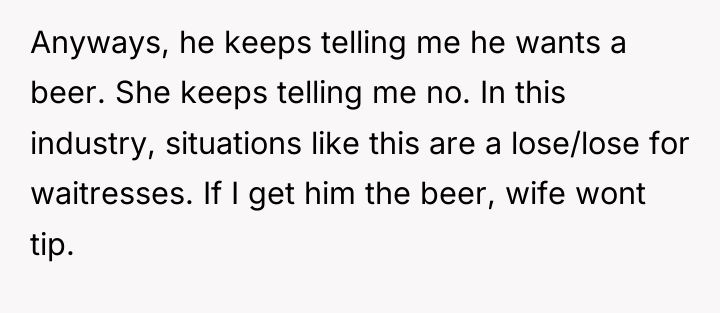 Anyways, he keeps telling me he wants a beer. She...
