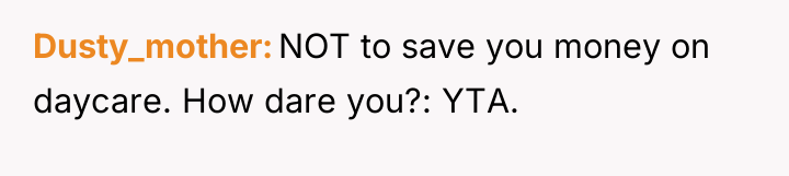 Dusty_mother NOT to save you money on daycare. How dare...