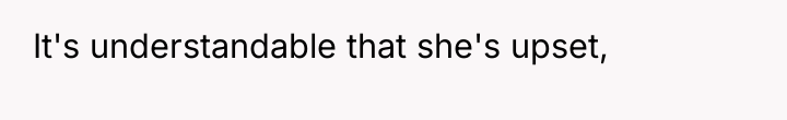 It's understandable that she's upset,