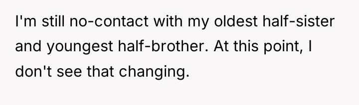 I'm still no-contact with my oldest half-sister and youngest half-brother....