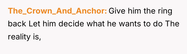 The_Crown_And_Anchor Give him the ring back Let him decide what...