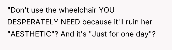 "Don't use the wheelchair YOU DESPERATELY NEED because it'll ruin...