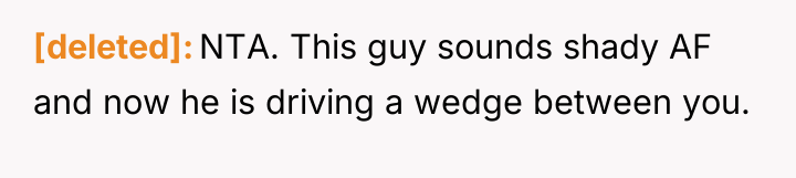 [deleted] NTA. This guy sounds shady AF and now he...