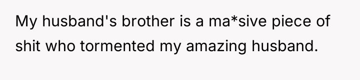 My husband's brother is a ma*sive piece of shit who...